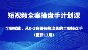 短视频全案操盘手计划课，全案赋能，从0-1会做有效流量的全案操盘手（更新12月）-副业吧