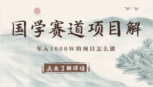 国学赛道项目拆解，全是干货，年入1000W的项目应该怎么做，思维提升-副业吧