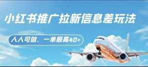 小红书推广拉新信息差项目玩法、人人可做，一单最高40+-副业吧