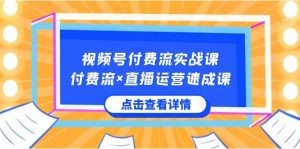 视频号付费流实战课，付费流×直播运营速成课，让你快速掌握视频号核心运营技能-副业吧