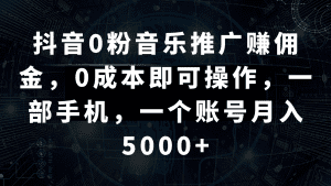 抖音0粉音乐推广赚佣金,0成本即可操作,一部手机,一个账号月入5000+-副业吧