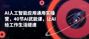 AI人工智能应用通用实操营，40节AI赋能课，让AI给工作生活提速-副业吧