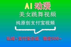 AI动漫美女跳舞视频，纯原创支付宝视频，私域+支付宝分成，稳定500+-副业吧