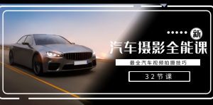 轻松汽车摄影-全能课，最全汽车视频拍摄技巧（32节课）-副业吧