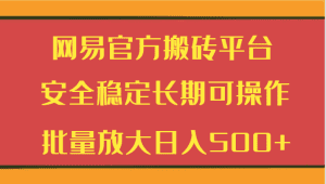 网易官方搬砖平台 安全稳定长期可操作  批量放大日入500+-副业吧