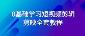 0基础系统学习短视频剪辑，剪映全套33节教程，全面覆盖剪辑功能-副业吧