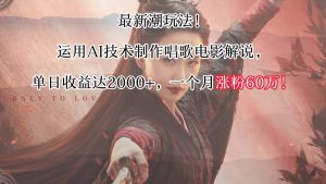 最新潮玩法！运用AI技术制作唱歌电影解说，单日收益可达2000+，一个月涨粉60万！-副业吧