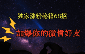 独家引流秘籍68招，深藏多年的压箱底，效果惊人，加爆你的微信好友！-副业吧