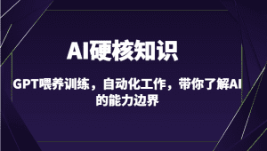 AI硬核知识-GPT喂养训练，自动化工作，带你了解AI的能力边界（10节课）-副业吧