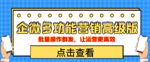 （4004期）企业微信多功能营销高级版，批量操作群发，让运营更高效-副业吧