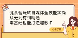 (4076期)健食营玩转自媒体全技能实操,从无到有到精通,零基础也能打造爆款IP-副业吧