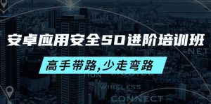 (4078期)安卓应用安全SO进阶培训班:高手带路,少走弯路-价值999元-副业吧