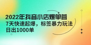 （4091期）2022年抖音小店爆单营【更新10月】 7天快速起爆 标签暴力玩法，日出1000单-副业吧