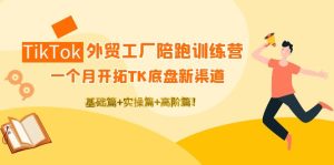 （4102期）TikTok外贸工厂陪跑训练营：一个月开拓TK底盘新渠道 基础+实操+高阶篇！-副业吧