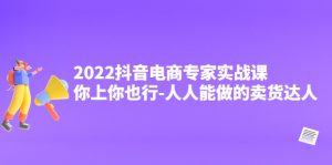 (4106期)2022抖音电商专家实战课,你上你也行-人人能做的卖货达人-副业吧