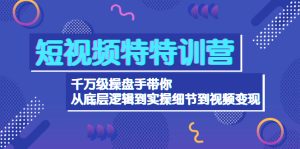 (4231期)短视频特特训营:千万级操盘手带你从底层逻辑到实操细节到变现-价值2580-副业吧