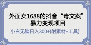 (4234期)外面卖1688抖音“毒文案”暴力变现项目 小白无脑日入300+(几十G素材+工具)-副业吧