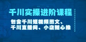 (4239期)千川实操进阶课程(11月更新)包含千川短视频图文、千川直播间、小店随心推-副业吧