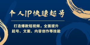 （4470期）个人IP快速起号，打造爆款短视频，全面提升起号、文案、内容创作等技能-副业吧