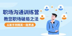 （4482期）职场沟通训练营：教您职场破局之法，从新手到精英一路贯通-副业吧