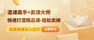 (4525期)靠卖网课日入过万《造课高手+卖课大师》快速打造精品课-轻松卖掉-副业吧