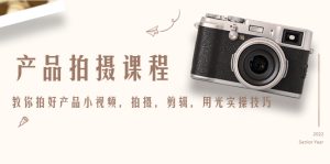 (4534期)产品拍摄课程,教你拍好产品小视频,拍摄,剪辑,用光实操技巧-副业吧