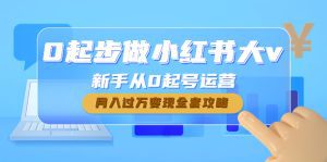 (4543期)0起步做小红书大v,新手从0起号运营,月入过万变现全套攻略-副业吧