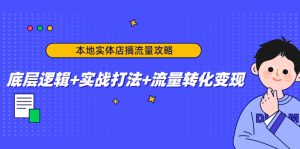（4573期）本地实体店搞流量攻略：底层逻辑+实战打法+流量转化变现-副业吧