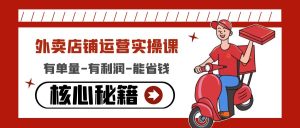 (4578期)外卖店铺运营实操课:有单量-有利润-能省钱,核心秘籍无保留分享-副业吧