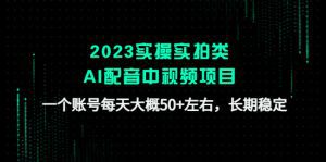 （4674期）2023实操实拍类AI配音中视频项目，一个账号每天大概50+左右，长期稳定-副业吧