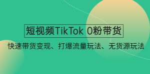 （4689期）短视频TikTok 0粉带货：快速带货变现、打爆流量玩法、无货源玩法！-副业吧