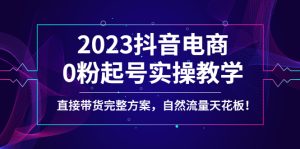 （4698期）2023抖音电商0粉起号实操教学，直接带货完整方案，自然流量天花板-副业吧