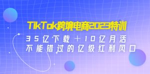 （4702期）TikTok跨境电商2023特训：35亿下载＋10亿月活，不能错过的亿级红利风口-副业吧