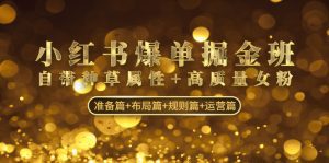 (4716期)小红书爆单掘金班:自带种草属性+高质量女粉 准备篇+布局篇+规则篇+运营篇-副业吧