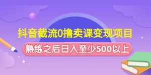 （4727期）抖音截流0撸卖课变现项目：这个玩法熟练之后日入至少500以上-副业吧