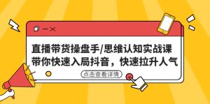 （4731期）直播带货操盘手/思维认知实战课：带你快速入局抖音，快速拉升人气！-副业吧