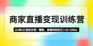（4736期）商家直播变现训练营：从0到1打造类目第一爆款，直播间轻松月入50-1000w-副业吧