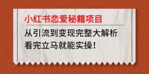 （4783期）小红书恋爱秘籍项目，从引流到变现完整大解析 看完立马能实操【教程+资料】-副业吧