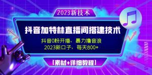 （4791期）2023抖音加特林直播间搭建技术，0粉开播-暴力撸音浪-日入800+【素材+教程】-副业吧