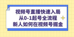 （4829期）视频号直播快速入局：从0-1起号全流程，新人如何在视频号掘金！-副业吧