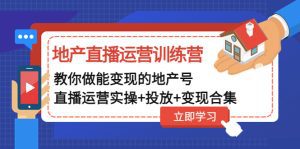 （4838期）地产直播运营训练营：教你做能变现的地产号（直播运营实操+投放+变现合集）-副业吧