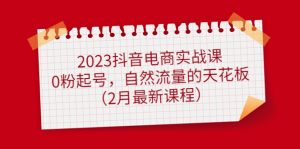(4890期)2023抖音电商实战课:0粉起号,自然流量的天花板(2月最新课程)-副业吧