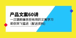 （4893期）产品文案60讲：一次堪称痛苦但有用的文案学习 助你突飞猛进（配送资料）-副业吧
