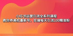 (4950期)小红书运营引流全系列课程:教你养高权重新号,实操每天引流100精准粉-副业吧