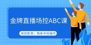 （4960期）金牌直播场控ABC课，场控职责，熟练中控操作-副业吧