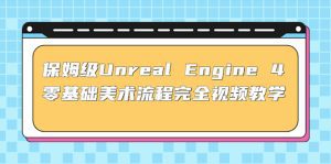 (4975期)保姆级Unreal Engine 4 零基础美术流程完全视频教学(37节课+配套文件)-副业吧