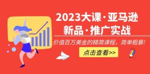 (5005期)2023大课·亚马逊新品·推广实战:价值百万美金的精简课程,简单粗暴!-副业吧