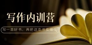(5014期)写作内训营:百万级大佬教你如何写一本好书,再把这本书卖爆!-副业吧