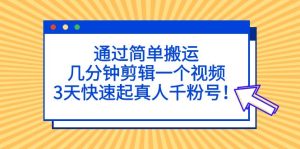 （5078期）通过简单搬运，几分钟剪辑一个视频，3天快速起真人千粉号！-副业吧