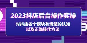 （5093期）2023抖店后台操作实操，对抖店各个模块有清楚的认知以及正确操作方法-副业吧